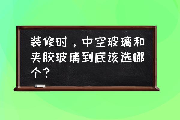 推拉门双层玻璃碎了内层怎么换 装修时，中空玻璃和夹胶玻璃到底该选哪个？