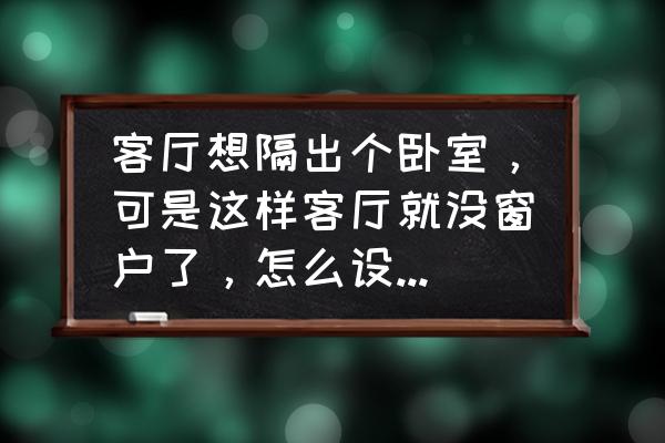 最新客厅家装设计大全 客厅想隔出个卧室，可是这样客厅就没窗户了，怎么设计好呢？