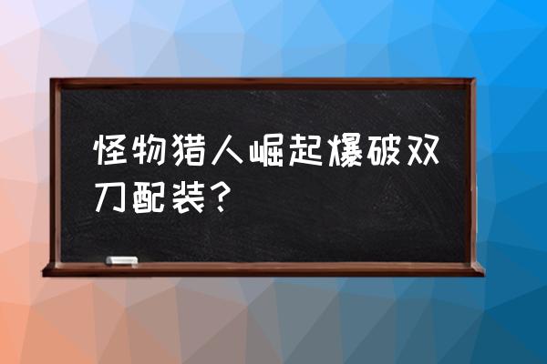 怪物猎人世界迅龙克制什么属性 怪物猎人崛起爆破双刀配装？