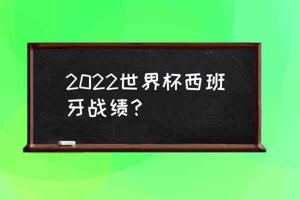 2022世界杯德国对日本现场直播 2022世界杯西班牙战绩？