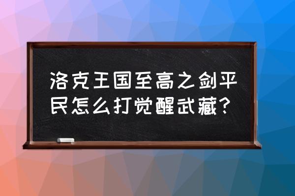 洛克王国十大平民必练 洛克王国至高之剑平民怎么打觉醒武藏？