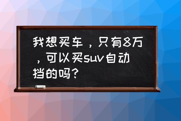 咪咕善跑如何设置每日公里数 我想买车，只有8万，可以买suv自动挡的吗？