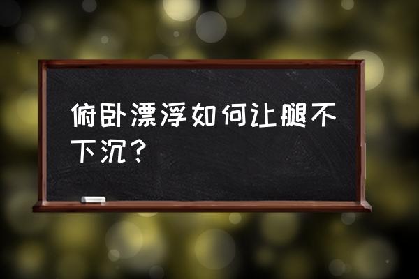 游泳漂浮腿下沉的原因 俯卧漂浮如何让腿不下沉？