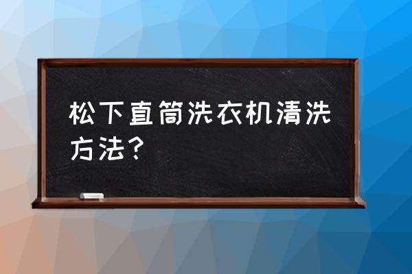 松下滚筒洗衣机自己清洗方法 松下直筒洗衣机清洗方法？