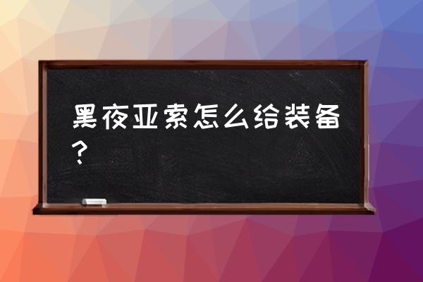 亚索黑夜使者皮肤炫彩皮肤怎么得 黑夜亚索怎么给装备？