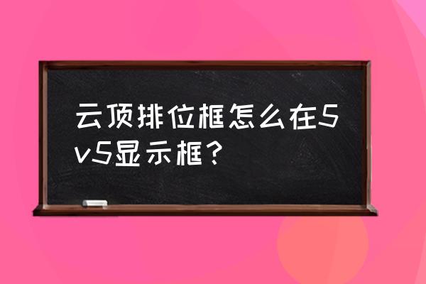 lol云顶之弈代码在哪里打开 云顶排位框怎么在5v5显示框？