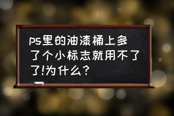 为啥油漆桶工具用不了 ps里的油漆桶上多了个小标志就用不了了!为什么？