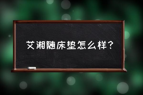 针织面料床垫的优点和好处有哪些 艾湘随床垫怎么样？