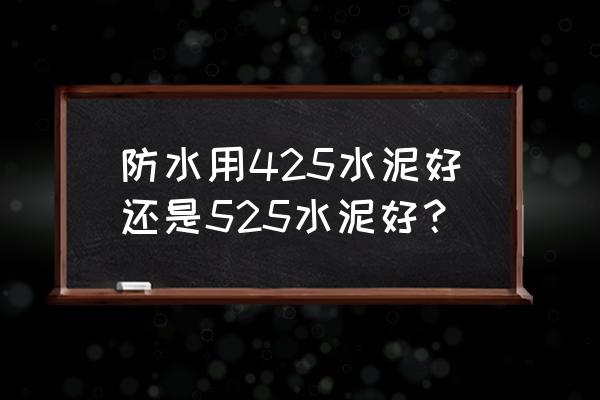 防水颜色跟水泥颜色一样 防水用425水泥好还是525水泥好？