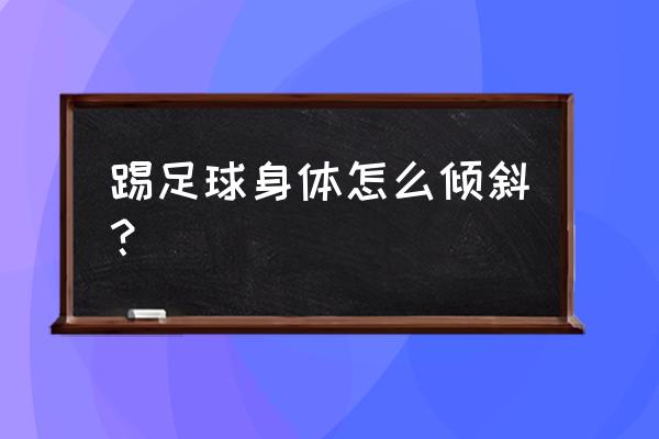 足球脚内侧停球动作要领 踢足球身体怎么倾斜？