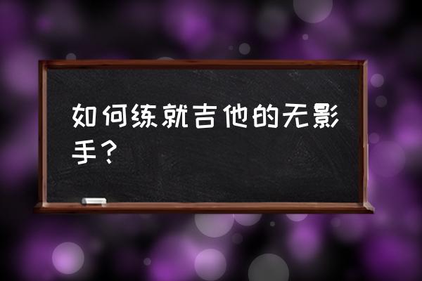 怎样练就顶级弹速 如何练就吉他的无影手？