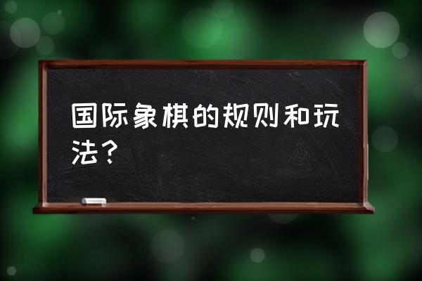 国际象棋应该怎么玩 国际象棋的规则和玩法？