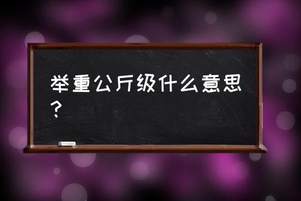 女子举重75公斤是什么级别 举重公斤级什么意思？