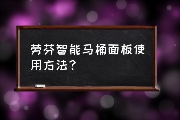 坐便器的正确使用 劳芬智能马桶面板使用方法？