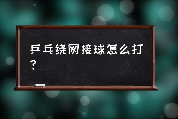 乒乓球从球网下钻过去有效吗 乒乓绕网接球怎么打？