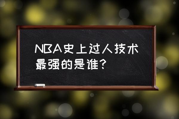 最强NBA手感最好的几位球星 NBA史上过人技术最强的是谁？