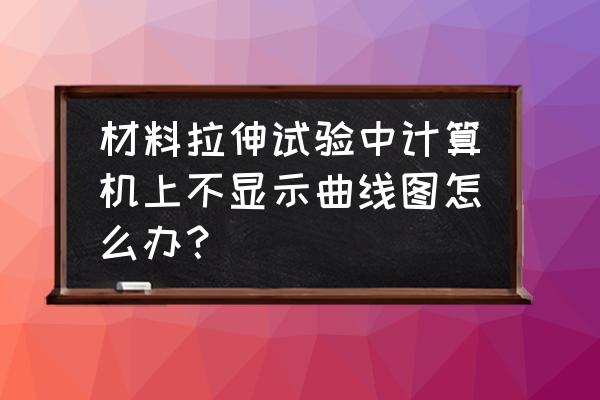 防水卷材拉伸检测报告 材料拉伸试验中计算机上不显示曲线图怎么办？