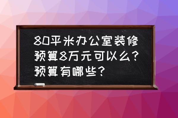 办公室整体设计装潢预算 80平米办公室装修预算8万元可以么？预算有哪些？