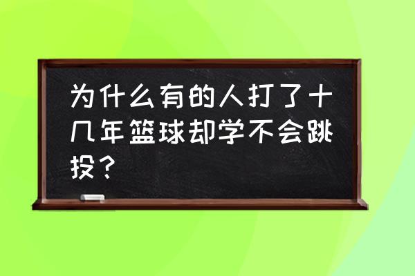 想学会打篮球怎么学 为什么有的人打了十几年篮球却学不会跳投？