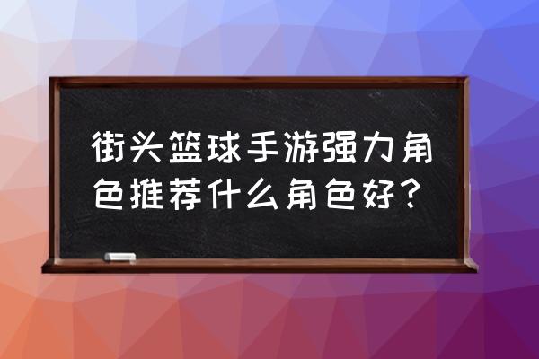 街头篮球中锋操作技巧 街头篮球手游强力角色推荐什么角色好？