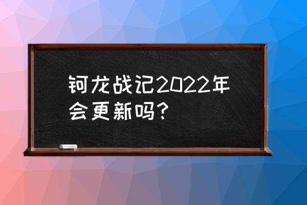 2022有哪些升级 钶龙战记2022年会更新吗？