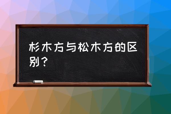 衣柜是松木好还是密度板好 杉木方与松木方的区别？