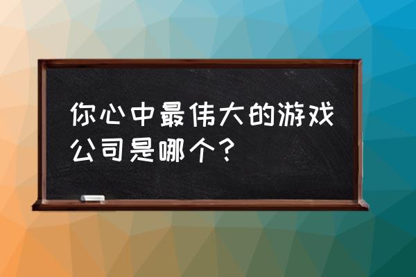 epic里的命运二怎么改中文 你心中最伟大的游戏公司是哪个？