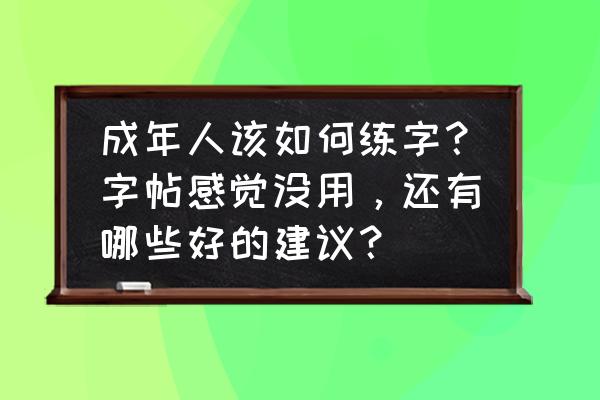 目前怎样练好武术 成年人该如何练字？字帖感觉没用，还有哪些好的建议？