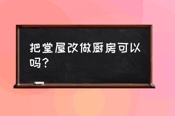 老旧房子厨卫翻新改造 把堂屋改做厨房可以吗？