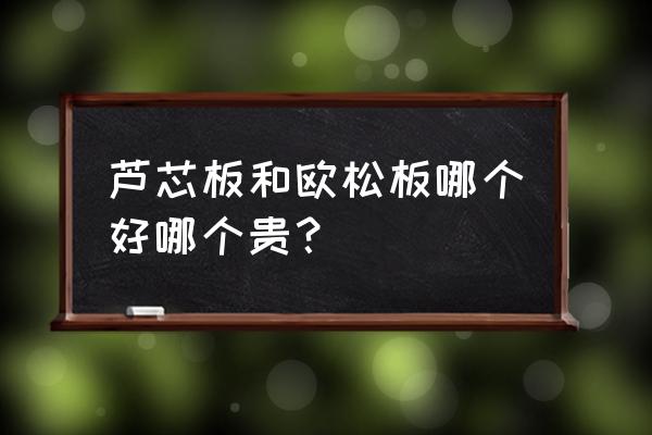 橱柜门板材料哪种好一点 芦芯板和欧松板哪个好哪个贵？