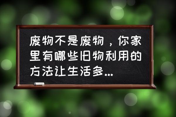 自制客厅装饰画旧物改造 废物不是废物，你家里有哪些旧物利用的方法让生活多姿多彩？