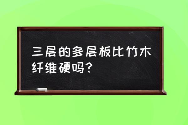 装修实木板好还是竹木纤维好 三层的多层板比竹木纤维硬吗？