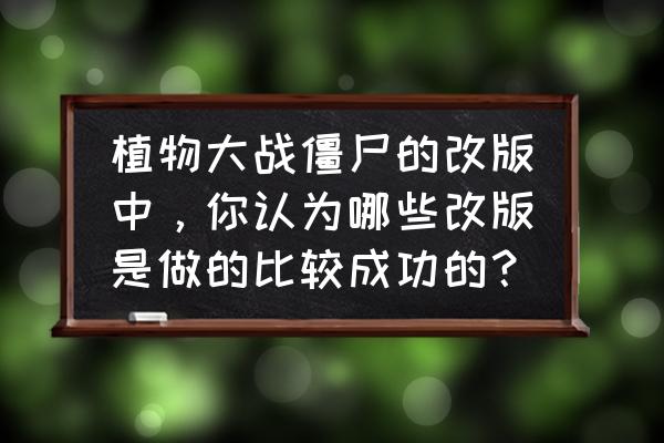 植物大战僵尸2改版爆料 植物大战僵尸的改版中，你认为哪些改版是做的比较成功的？