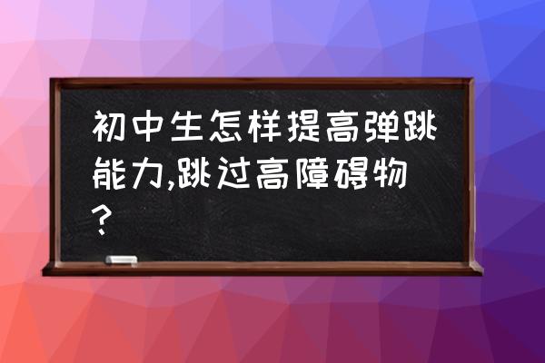 怎么提高纵跳 初中生怎样提高弹跳能力,跳过高障碍物？