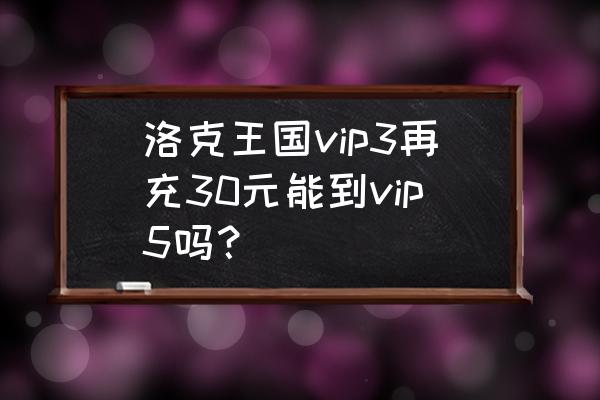 洛克王国vip领取 洛克王国vip3再充30元能到vip5吗？