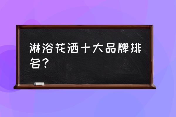 家用浴缸十大名牌排名 淋浴花洒十大品牌排名？