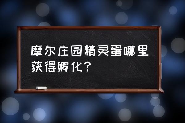 摩尔庄园物品怎么买 摩尔庄园精灵蛋哪里获得孵化？