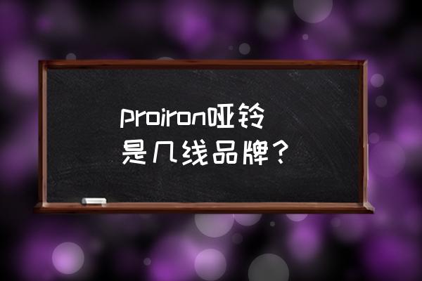 家用哑铃哪个牌子最好 proiron哑铃是几线品牌？