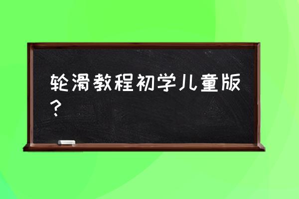 初学者轮滑最好的练习方法 轮滑教程初学儿童版？