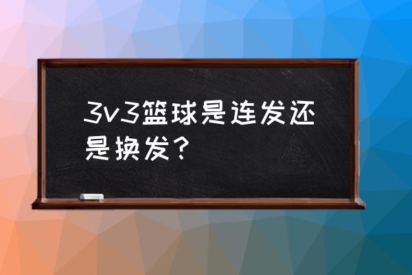 3v3篮球规则三秒违例详解 3v3篮球是连发还是换发？