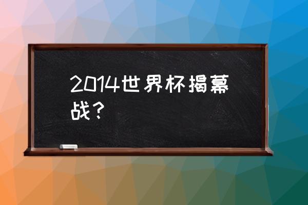 2014年世界杯流程 2014世界杯揭幕战？