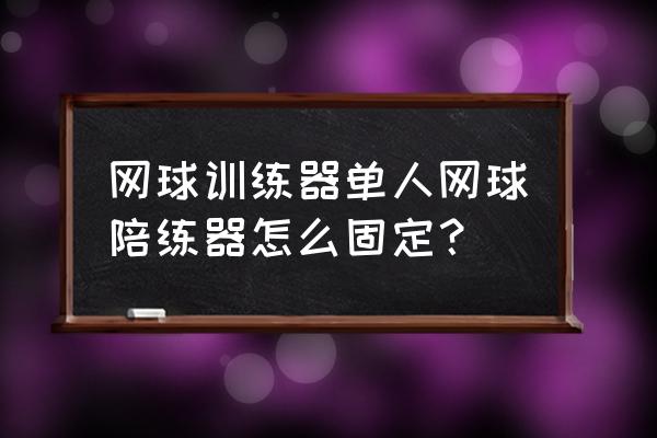 单人网球底座的使用方法 网球训练器单人网球陪练器怎么固定？