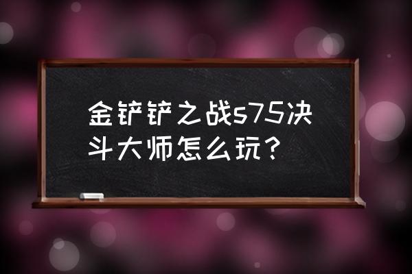 金铲铲之战永恩出装最新 金铲铲之战s75决斗大师怎么玩？