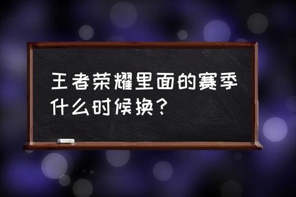 王者荣耀s28赛季几号开始 王者荣耀里面的赛季什么时候换？