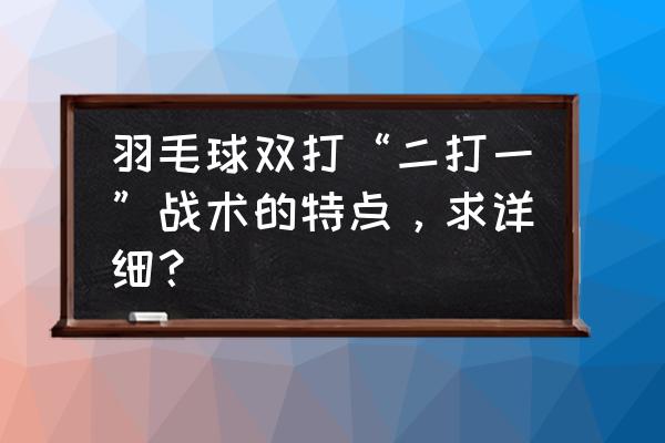 羽毛球双打怎么进攻 羽毛球双打“二打一”战术的特点，求详细？