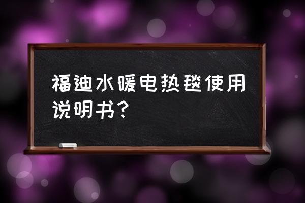 水暖电热毯使用方法及注意事项 福迪水暖电热毯使用说明书？