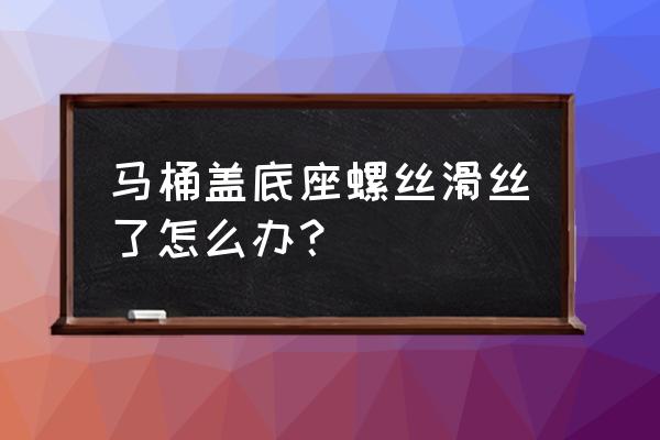 马桶盖上的螺丝坏了怎么修 马桶盖底座螺丝滑丝了怎么办？