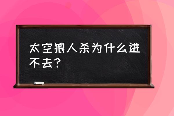 太空杀怎么更新不了 太空狼人杀为什么进不去？