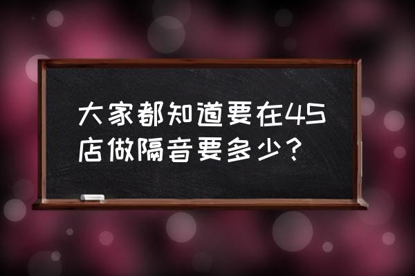 10平方墙面做隔音多少钱 大家都知道要在4S店做隔音要多少？