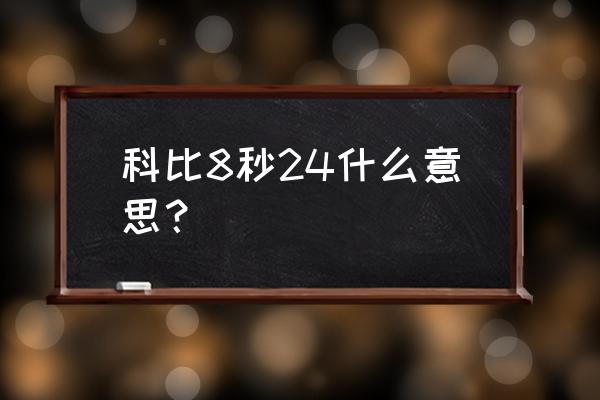 科比选择24号球衣的原因 科比8秒24什么意思？